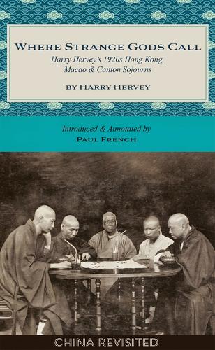 Where Strange Gods Call: Harry Hervey's 1920s Hong Kong, Macao and Canton Sojourns by Harry Hervey